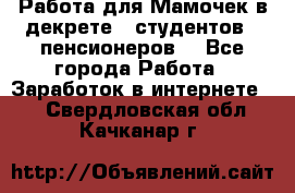 Работа для Мамочек в декрете , студентов , пенсионеров. - Все города Работа » Заработок в интернете   . Свердловская обл.,Качканар г.